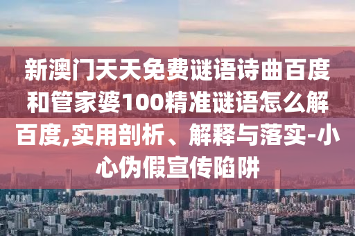 新澳门天天免费谜语诗曲百度和管家婆100精准谜语怎么解百度,实用剖析、解释与落实-小心伪假宣传陷阱