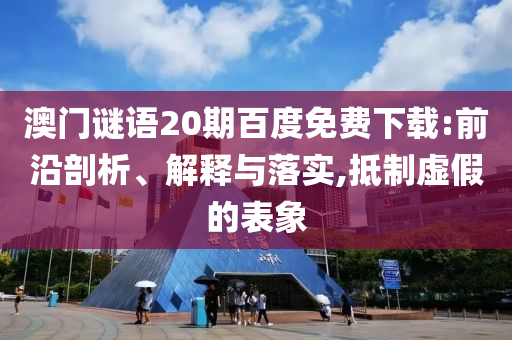 澳门谜语20期百度免费下载:前沿剖析、解释与落实,抵制虚假的表象