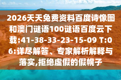 2026天天兔费资料百度诗像图和澳门谜语100谜语百度云下载:41-38-33-23-15-09 T:06:详尽解答、专家解析解释与落实,拒绝虚假的假幌子