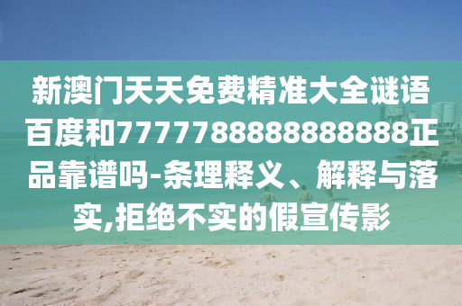 新澳门天天免费精准大全谜语百度和7777788888888888正品靠谱吗-条理释义、解释与落实,拒绝不实的假宣传影
