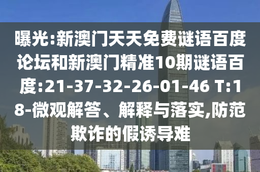 曝光:新澳门天天免费谜语百度论坛和新澳门精准10期谜语百度:21-37-32-26-01-46 T:18-微观解答、解释与落实,防范欺诈的假诱导难