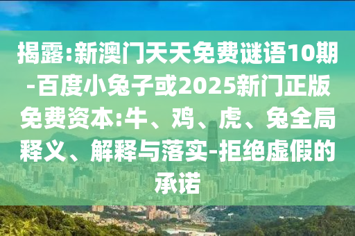 揭露:新澳门天天免费谜语10期-百度小兔子或2025新门正版免费资本:牛、鸡、虎、兔全局释义、解释与落实-拒绝虚假的承诺