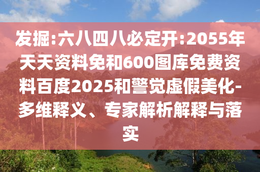 发掘:六八四八必定开:2055年天天资料免和600图库免费资料百度2025和警觉虚假美化-多维释义、专家解析解释与落实
