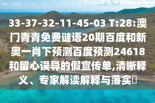 33-37-32-11-45-03 T:28:澳门青青免费谜语20期百度和新奥一肖下预测百度预测24618和留心误导的假宣传单,清晰释义、专家解读解释与落实