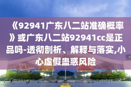 《92941广东八二站准确概率》或广东八二站92941cc是正品吗-透彻剖析、解释与落实,小心虚假蛊惑风险