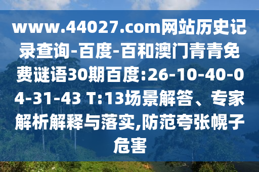 www.44027.com网站历史记录查询-百度-百和澳门青青免费谜语30期百度:26-10-40-04-31-43 T:13场景解答、专家解析解释与落实,防范夸张幌子危害