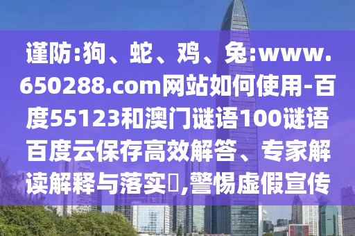谨防:狗、蛇、鸡、兔:www.650288.com网站如何使用-百度55123和澳门谜语100谜语百度云保存高效解答、专家解读解释与落实​,警惕虚假宣传