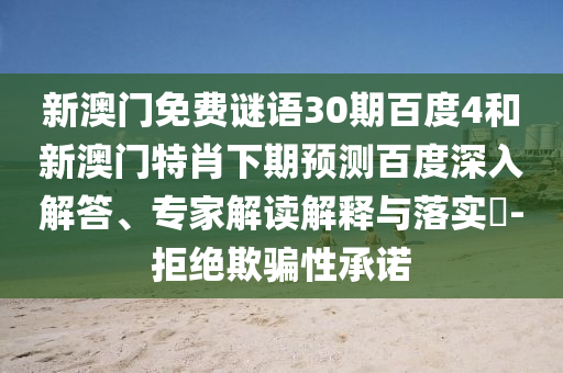新澳门免费谜语30期百度4和新澳门特肖下期预测百度深入解答、专家解读解释与落实​-拒绝欺骗性承诺