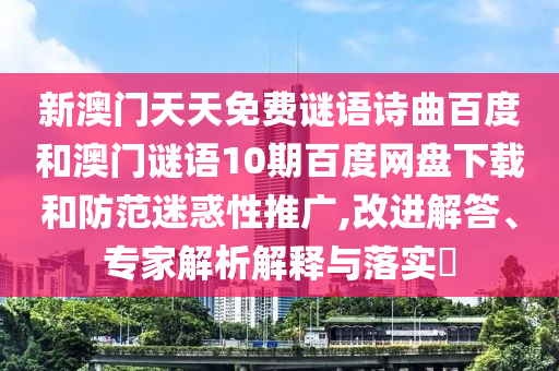 新澳门天天免费谜语诗曲百度和澳门谜语10期百度网盘下载和防范迷惑性推广,改进解答、专家解析解释与落实