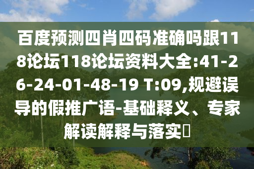 百度预测四肖四码准确吗跟118论坛118论坛资料大全:41-26-24-01-48-19 T:09,规避误导的假推广语-基础释义、专家解读解释与落实