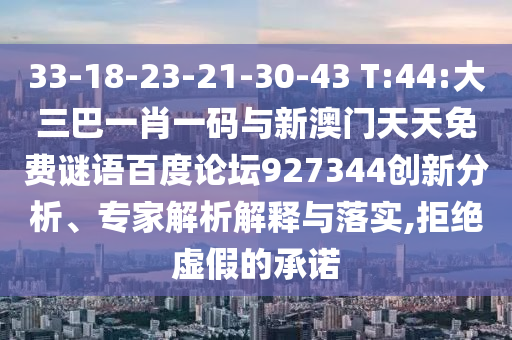 33-18-23-21-30-43 T:44:大三巴一肖一码与新澳门天天免费谜语百度论坛927344创新分析、专家解析解释与落实,拒绝虚假的承诺