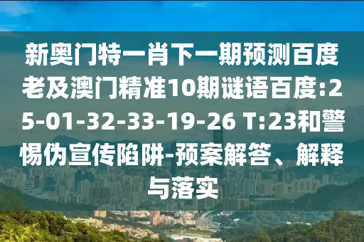 新奥门特一肖下一期预测百度老及澳门精准10期谜语百度:25-01-32-33-19-26 T:23和警惕伪宣传陷阱-预案解答、解释与落实
