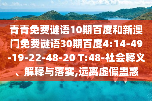 青青免费谜语10期百度和新澳门免费谜语30期百度4:14-49-19-22-48-20 T:48-社会释义、解释与落实,远离虚假蛊惑