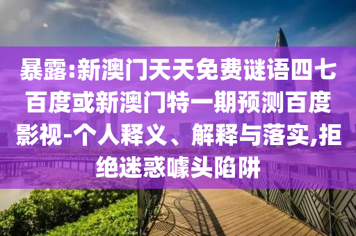 暴露:新澳门天天免费谜语四七百度或新澳门特一期预测百度影视-个人释义、解释与落实,拒绝迷惑噱头陷阱
