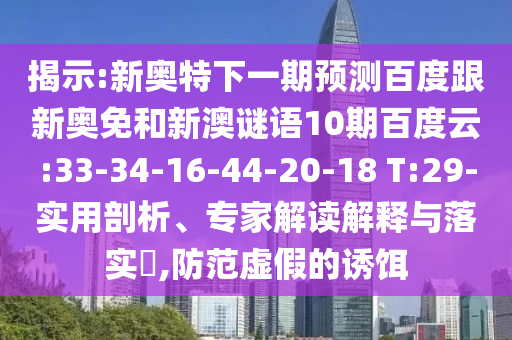 揭示:新奥特下一期预测百度跟新奥免和新澳谜语10期百度云:33-34-16-44-20-18 T:29-实用剖析、专家解读解释与落实,防范虚假的诱饵