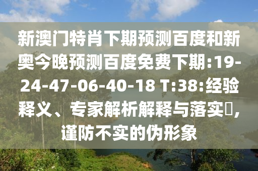 新澳门特肖下期预测百度和新奥今晚预测百度免费下期:19-24-47-06-40-18 T:38:经验释义、专家解析解释与落实,谨防不实的伪形象