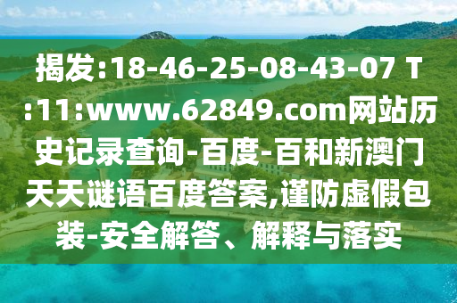 揭发:18-46-25-08-43-07 T:11:www.62849.com网站历史记录查询-百度-百和新澳门天天谜语百度答案,谨防虚假包装-安全解答、解释与落实