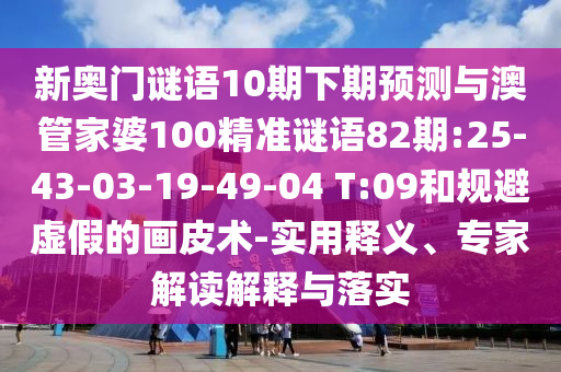 新奥门谜语10期下期预测与澳管家婆100精准谜语82期:25-43-03-19-49-04 T:09和规避虚假的画皮术-实用释义、专家解读解释与落实