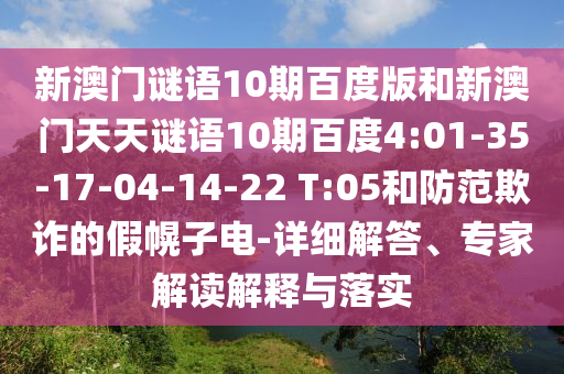 新澳门谜语10期百度版和新澳门天天谜语10期百度4:01-35-17-04-14-22 T:05和防范欺诈的假幌子电-详细解答、专家解读解释与落实