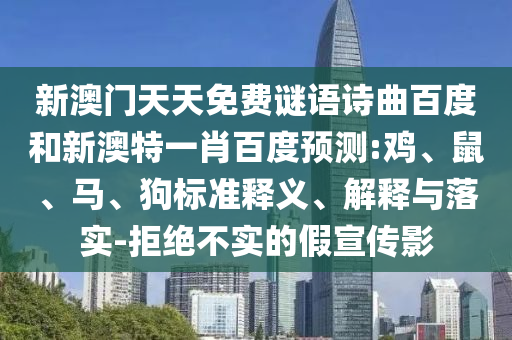 新澳门天天免费谜语诗曲百度和新澳特一肖百度预测:鸡、鼠、马、狗标准释义、解释与落实-拒绝不实的假宣传影
