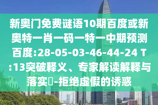 新奥门免费谜语10期百度或新奥特一肖一码一特一中期预测百度:28-05-03-46-44-24 T:13突破释义、专家解读解释与落实-拒绝虚假的诱惑