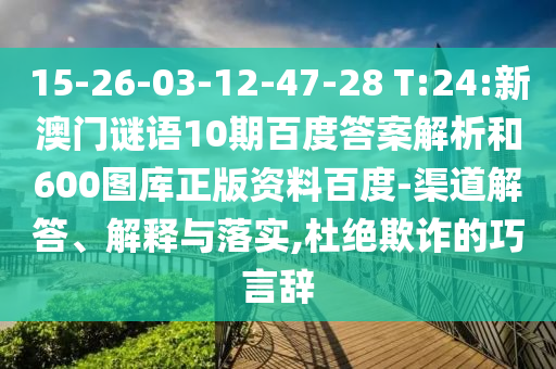 15-26-03-12-47-28 T:24:新澳门谜语10期百度答案解析和600图库正版资料百度-渠道解答、解释与落实,杜绝欺诈的巧言辞