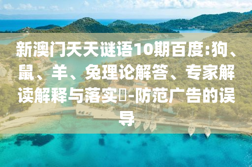 新澳门天天谜语10期百度:狗、鼠、羊、兔理论解答、专家解读解释与落实​-防范广告的误导