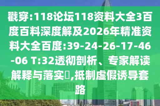 戳穿:118论坛118资料大全3百度百料深度解及2026年精准资料大全百度:39-24-26-17-46-06 T:32透彻剖析、专家解读解释与落实,抵制虚假诱导套路