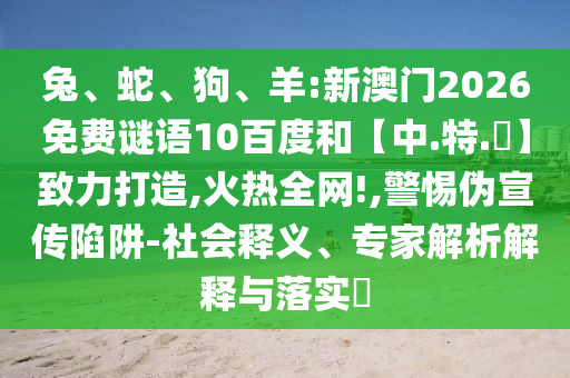 兔、蛇、狗、羊:新澳门2026免费谜语10百度和【中.特.網】致力打造,火热全网!,警惕伪宣传陷阱-社会释义、专家解析解释与落实​