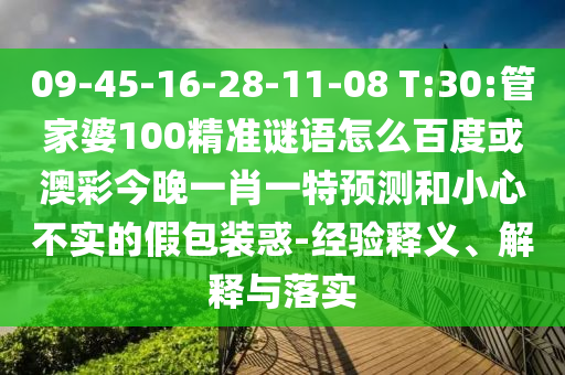 09-45-16-28-11-08 T:30:管家婆100精准谜语怎么百度或澳彩今晚一肖一特预测和小心不实的假包装惑-经验释义、解释与落实