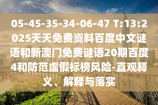 05-45-35-34-06-47 T:13:2025天天免费资料百度中文谜语和新澳门免费谜语20期百度4和防范虚假标榜风险-直观释义、解释与落实