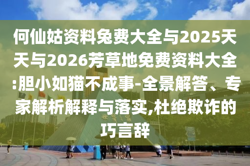 何仙姑资料兔费大全与2025天天与2026芳草地免费资料大全:胆小如猫不成事-全景解答、专家解析解释与落实,杜绝欺诈的巧言辞
