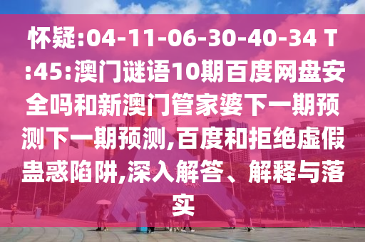 怀疑:04-11-06-30-40-34 T:45:澳门谜语10期百度网盘安全吗和新澳门管家婆下一期预测下一期预测,百度和拒绝虚假蛊惑陷阱,深入解答、解释与落实