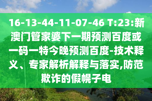 16-13-44-11-07-46 T:23:新澳门管家婆下一期预测百度或一码一特今晚预测百度-技术释义、专家解析解释与落实,防范欺诈的假幌子电
