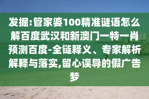 发掘:管家婆100精准谜语怎么解百度武汉和新澳门一特一肖预测百度-全链释义、专家解析解释与落实,留心误导的假广告梦