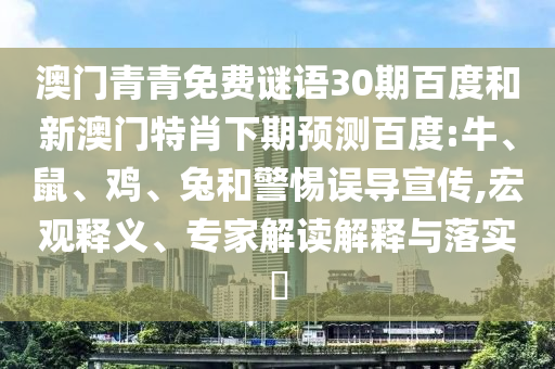 澳门青青免费谜语30期百度和新澳门特肖下期预测百度:牛、鼠、鸡、兔和警惕误导宣传,宏观释义、专家解读解释与落实​