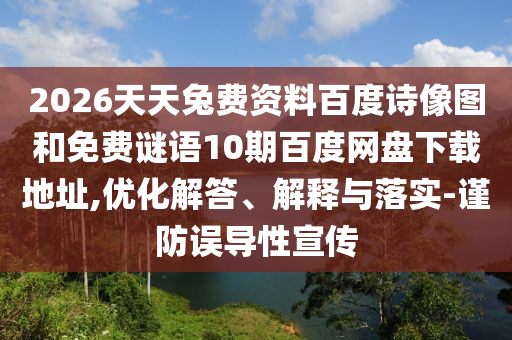 2026天天兔费资料百度诗像图和免费谜语10期百度网盘下载地址,优化解答、解释与落实-谨防误导性宣传