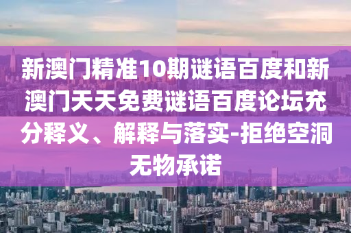 新澳门精准10期谜语百度和新澳门天天免费谜语百度论坛充分释义、解释与落实-拒绝空洞无物承诺