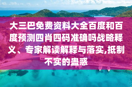 大三巴免费资料大全百度和百度预测四肖四码准确吗战略释义、专家解读解释与落实,抵制不实的蛊惑