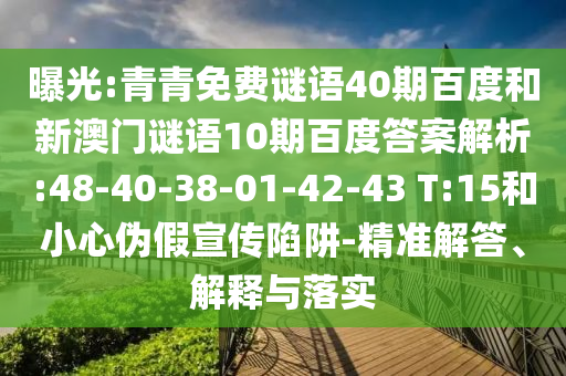 曝光:青青免费谜语40期百度和新澳门谜语10期百度答案解析:48-40-38-01-42-43 T:15和小心伪假宣传陷阱-精准解答、解释与落实