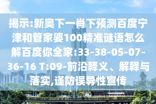 揭示:新奥下一肖下预测百度宁津和管家婆100精准谜语怎么解百度你全家:33-38-05-07-36-16 T:09-前沿释义、解释与落实,谨防误导性宣传