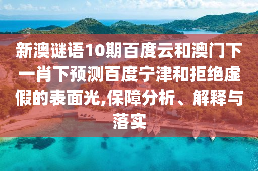 新澳谜语10期百度云和澳门下一肖下预测百度宁津和拒绝虚假的表面光,保障分析、解释与落实