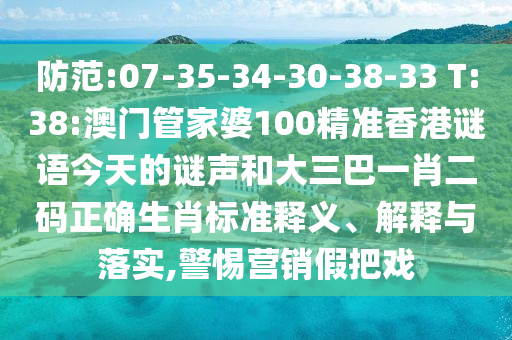 防范:07-35-34-30-38-33 T:38:澳门管家婆100精准香港谜语今天的谜声和大三巴一肖二码正确生肖标准释义、解释与落实,警惕营销假把戏