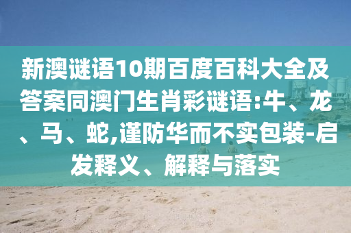 新澳谜语10期百度百科大全及答案同澳门生肖彩谜语:牛、龙、马、蛇,谨防华而不实包装-启发释义、解释与落实