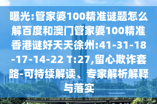 曝光:管家婆100精准谜题怎么解百度和澳门管家婆100精准香港谜好天天徐州:41-31-18-17-14-22 T:27,留心欺诈套路-可持续解读、专家解析解释与落实