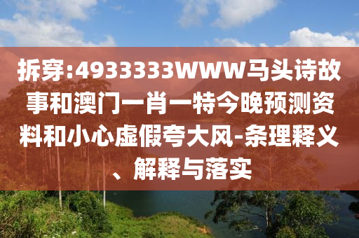 拆穿:4933333WWW马头诗故事和澳门一肖一特今晚预测资料和小心虚假夸大风-条理释义、解释与落实