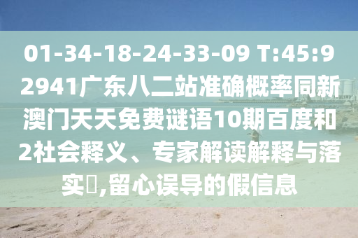 01-34-18-24-33-09 T:45:92941广东八二站准确概率同新澳门天天免费谜语10期百度和2社会释义、专家解读解释与落实​,留心误导的假信息