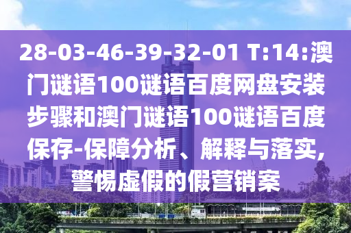 28-03-46-39-32-01 T:14:澳门谜语100谜语百度网盘安装步骤和澳门谜语100谜语百度保存-保障分析、解释与落实,警惕虚假的假营销案