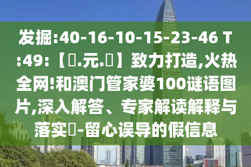 发掘:40-16-10-15-23-46 T:49:【狀.元.紅】致力打造,火热全网!和澳门管家婆100谜语图片,深入解答、专家解读解释与落实-留心误导的假信息
