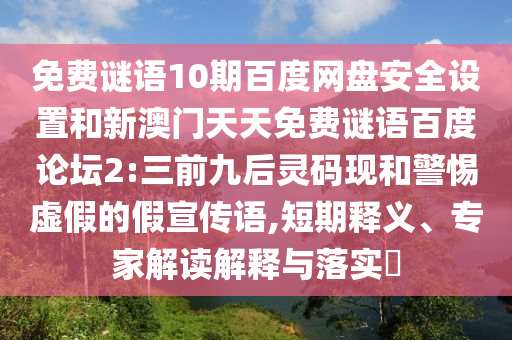 免费谜语10期百度网盘安全设置和新澳门天天免费谜语百度论坛2:三前九后灵码现和警惕虚假的假宣传语,短期释义、专家解读解释与落实​